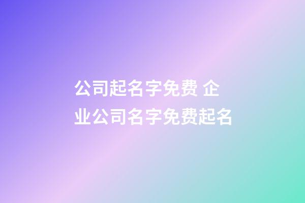 公司起名字免费 企业公司名字免费起名